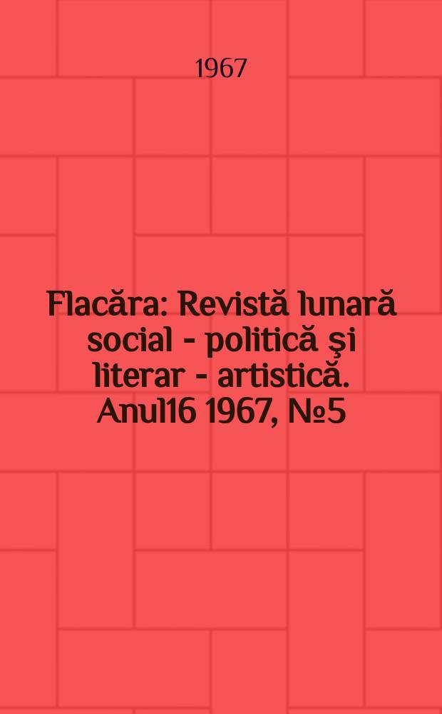 Flacăra : Revistă lunară social - politică şi literar - artistică. Anul16 1967, №5(609)