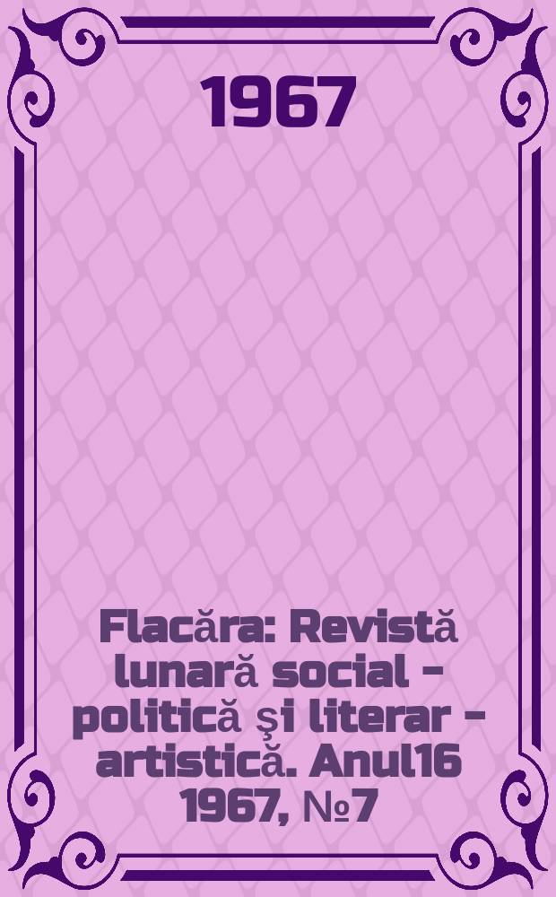 Flacăra : Revistă lunară social - politică şi literar - artistică. Anul16 1967, №7(611)