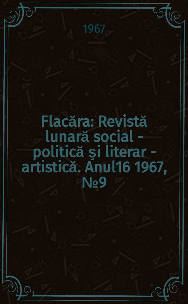 Flacăra : Revistă lunară social - politică şi literar - artistică. Anul16 1967, №9(613)