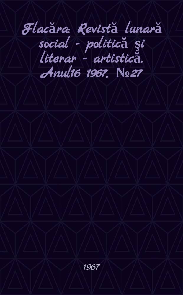 Flacăra : Revistă lunară social - politică şi literar - artistică. Anul16 1967, №27(631)
