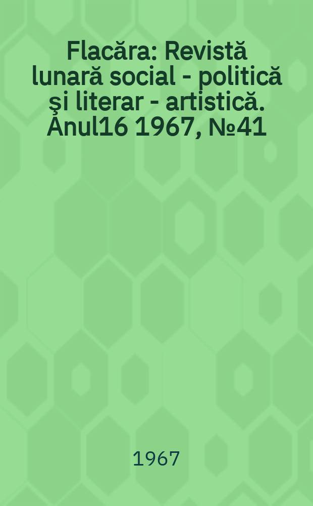 Flacăra : Revistă lunară social - politică şi literar - artistică. Anul16 1967, №41(645)
