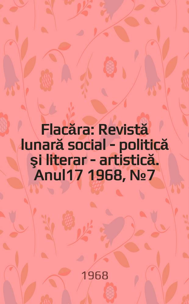 Flacăra : Revistă lunară social - politică şi literar - artistică. Anul17 1968, №7(663)