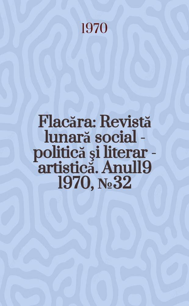 Flacăra : Revistă lunară social - politică şi literar - artistică. Anul19 1970, №32