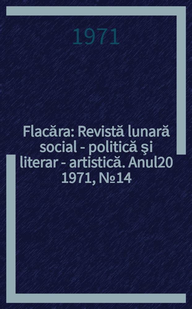 Flacăra : Revistă lunară social - politică şi literar - artistică. Anul20 1971, №14(826)
