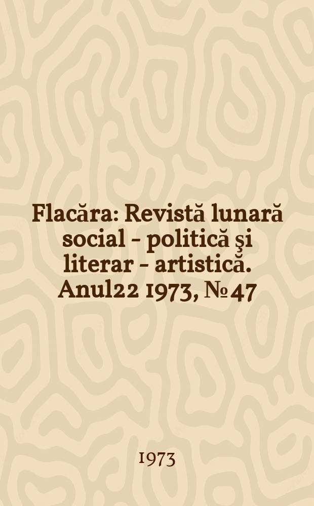 Flacăra : Revistă lunară social - politică şi literar - artistică. Anul22 1973, №47