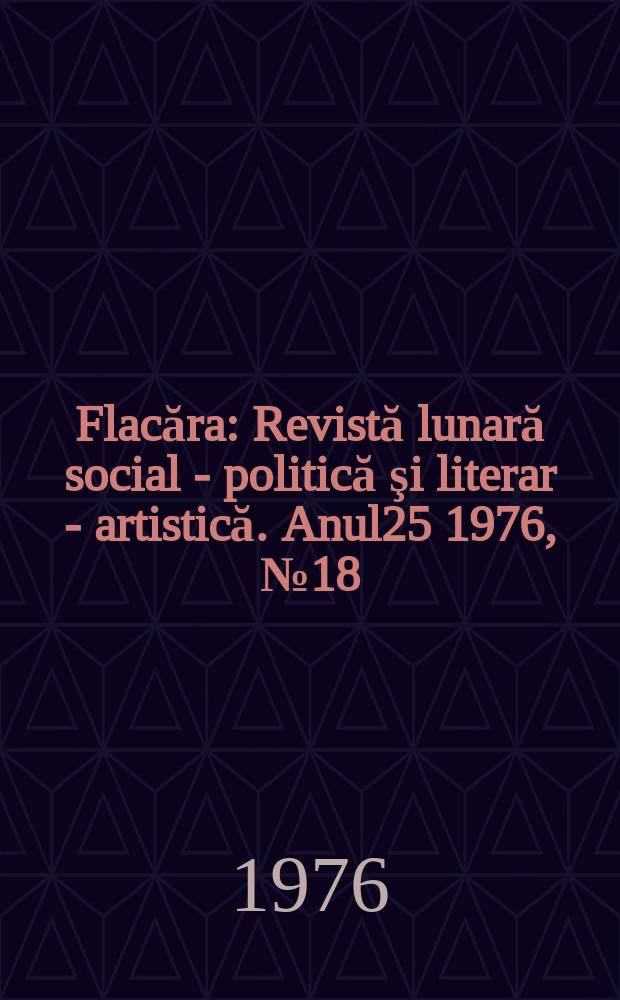 Flacăra : Revistă lunară social - politică şi literar - artistică. Anul25 1976, №18