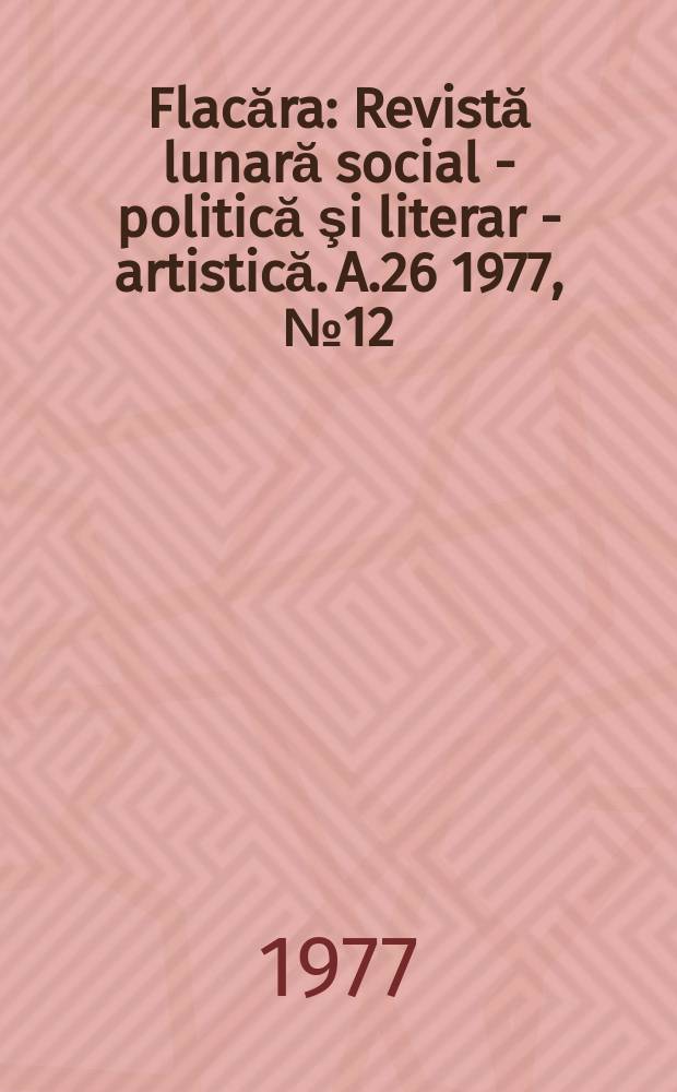 Flacăra : Revistă lunară social - politică şi literar - artistică. A.26 1977, №12