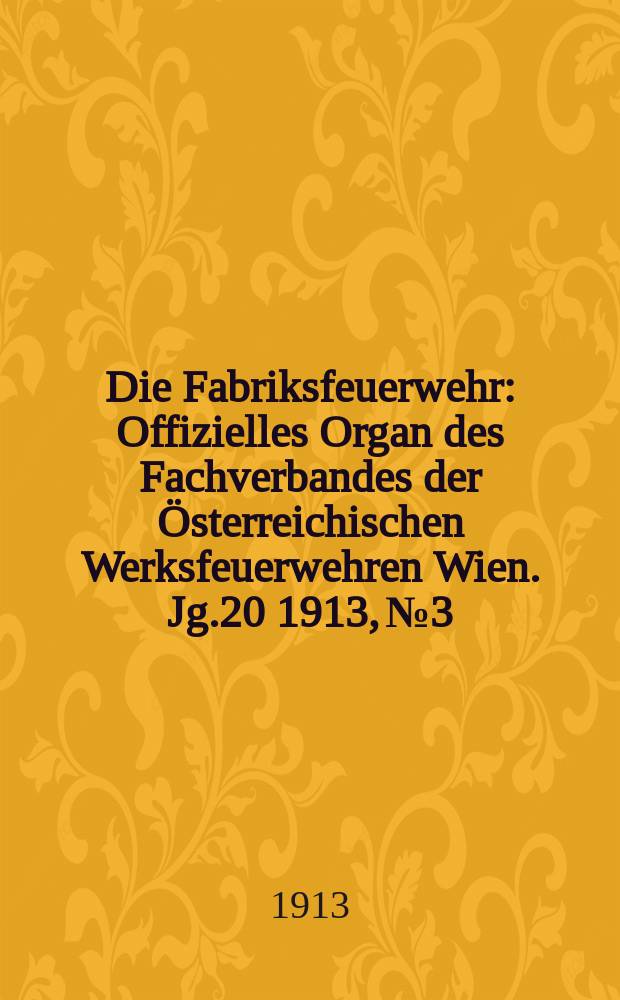 Die Fabriksfeuerwehr : Offizielles Organ des Fachverbandes der Österreichischen Werksfeuerwehren Wien. Jg.20 1913, №3