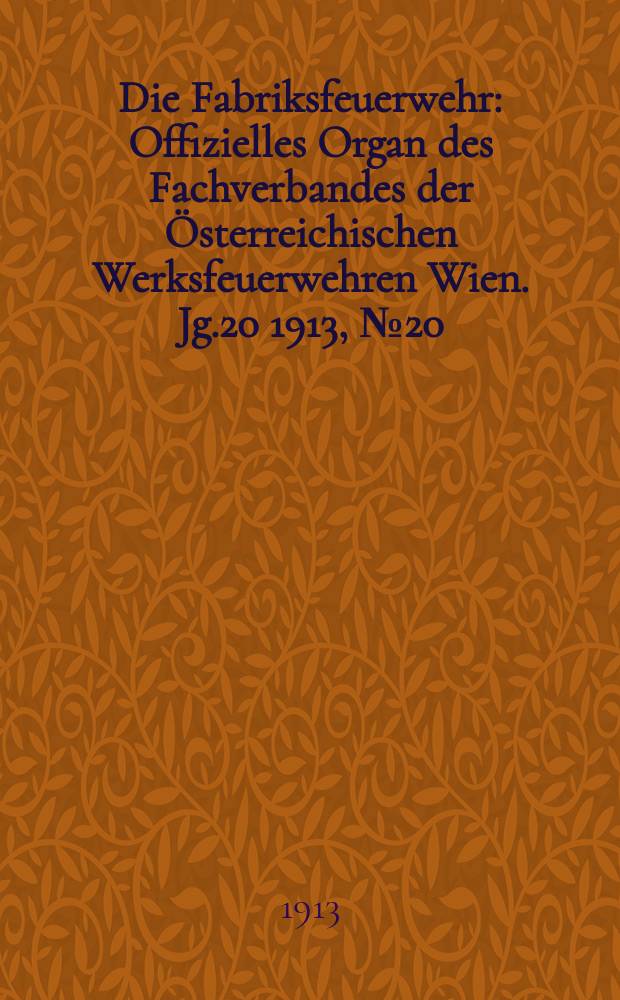 Die Fabriksfeuerwehr : Offizielles Organ des Fachverbandes der Österreichischen Werksfeuerwehren Wien. Jg.20 1913, №20