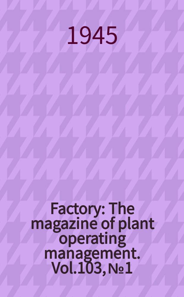 Factory : The magazine of plant operating management. Vol.103, №1
