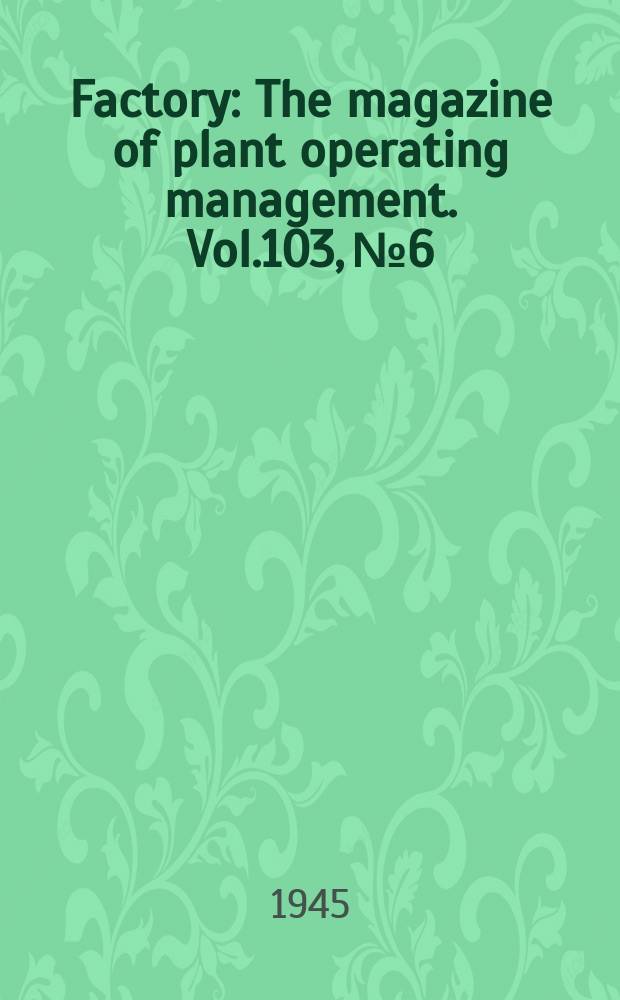 Factory : The magazine of plant operating management. Vol.103, №6