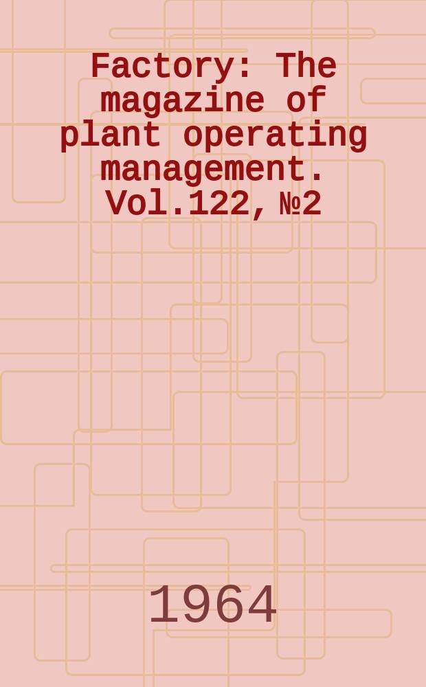 Factory : The magazine of plant operating management. Vol.122, №2