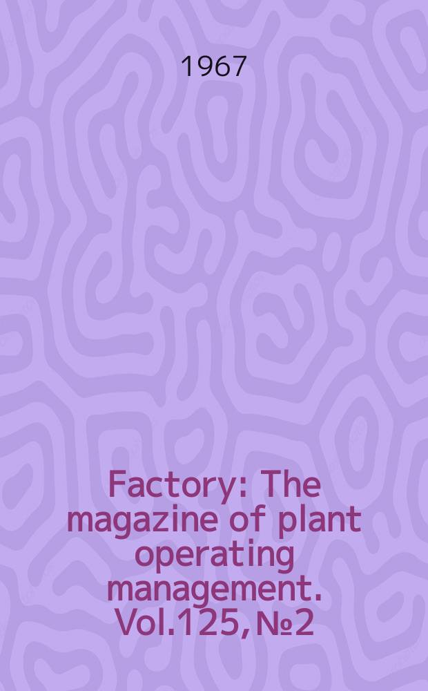 Factory : The magazine of plant operating management. Vol.125, №2