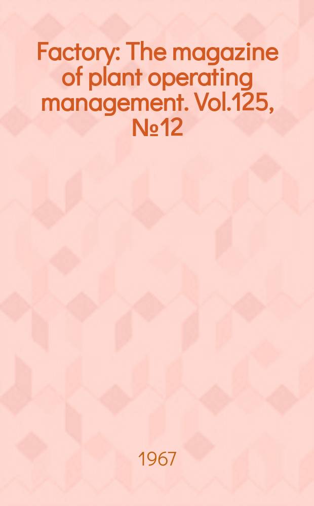 Factory : The magazine of plant operating management. Vol.125, №12