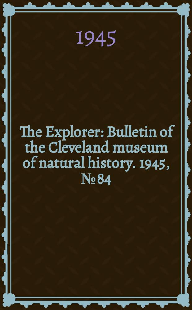 The Explorer : Bulletin of the Cleveland museum of natural history. 1945, №84(Autumn)