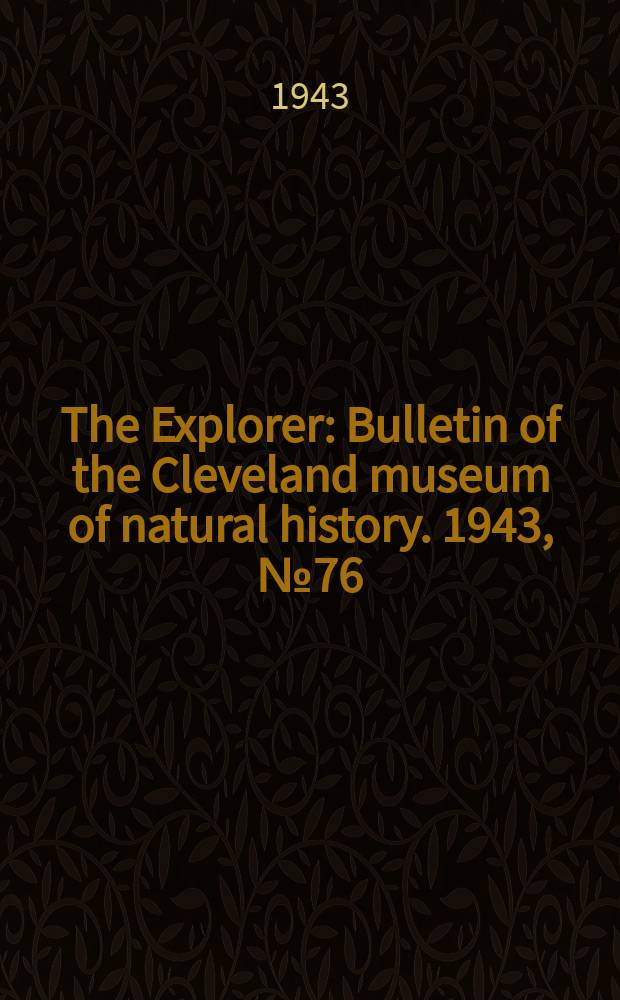 The Explorer : Bulletin of the Cleveland museum of natural history. 1943, №76