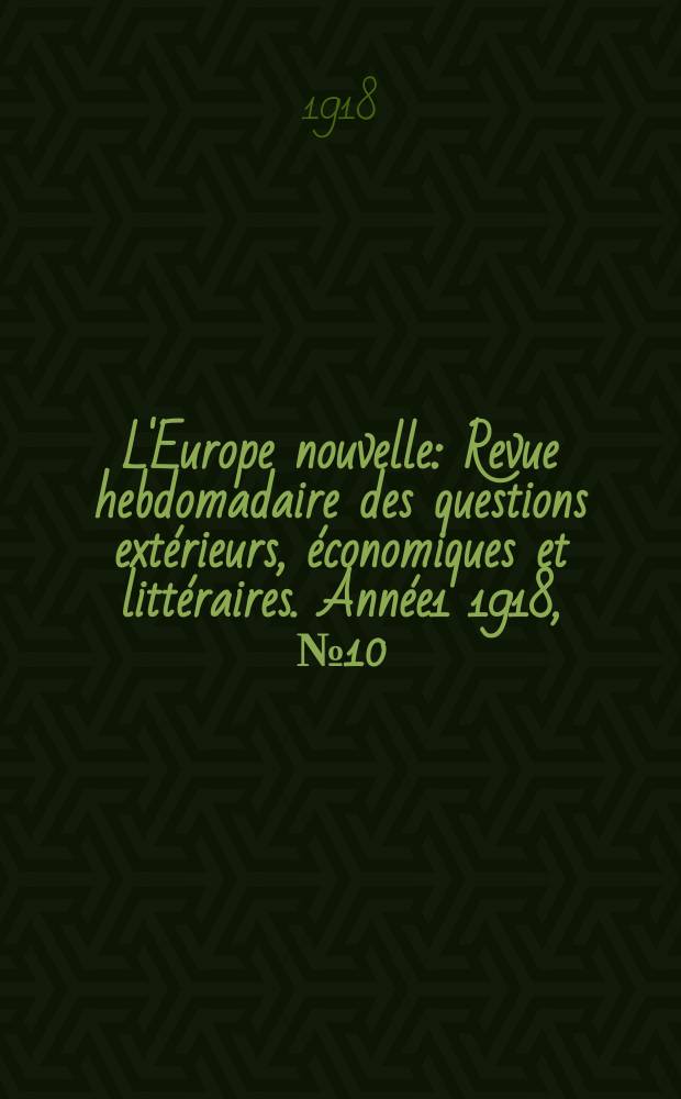L'Europe nouvelle : Revue hebdomadaire des questions extérieurs, économiques et littéraires. Année1 1918, №10