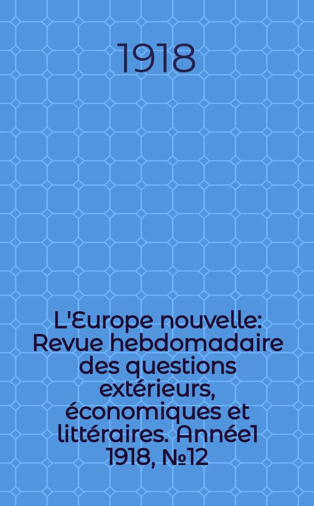 L'Europe nouvelle : Revue hebdomadaire des questions extérieurs, économiques et littéraires. Année1 1918, №12