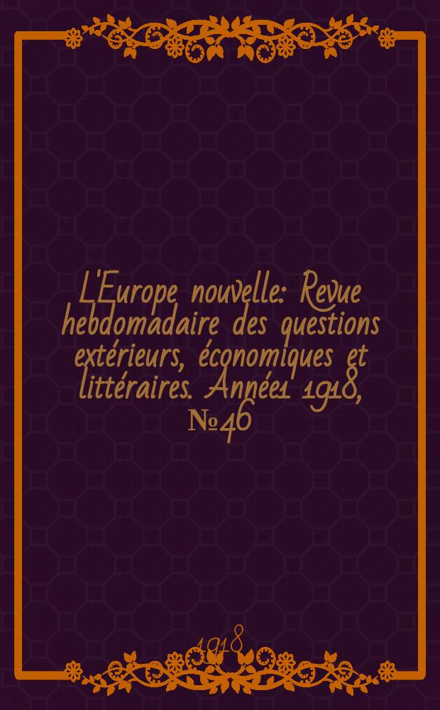 L'Europe nouvelle : Revue hebdomadaire des questions extérieurs, économiques et littéraires. Année1 1918, №46