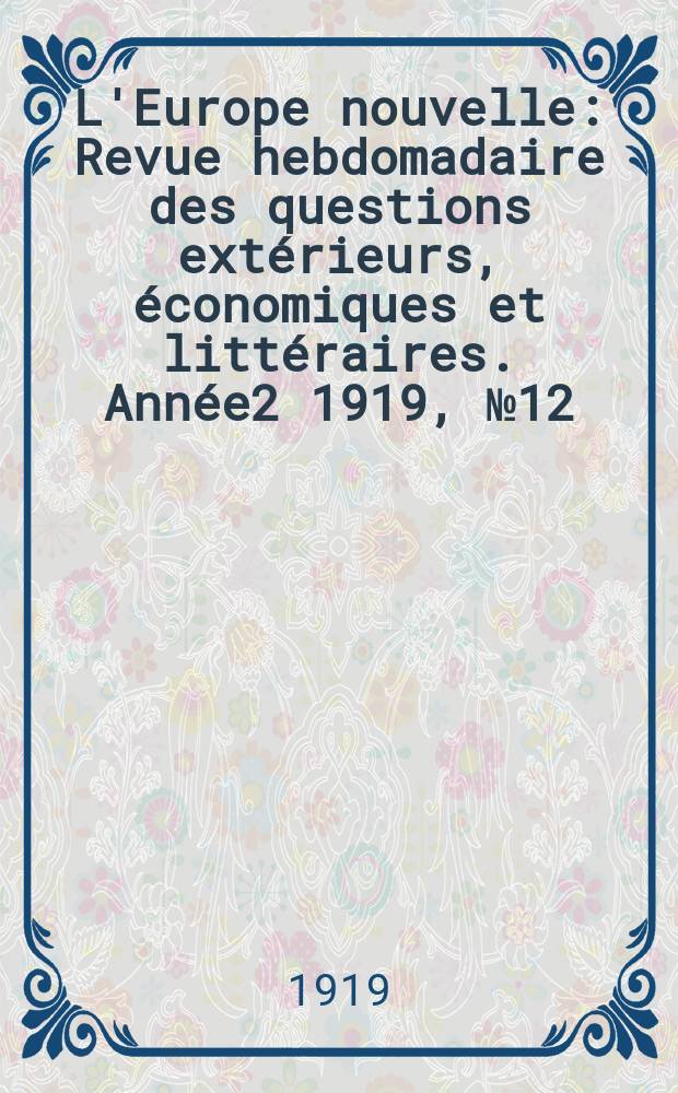 L'Europe nouvelle : Revue hebdomadaire des questions extérieurs, économiques et littéraires. Année2 1919, №12