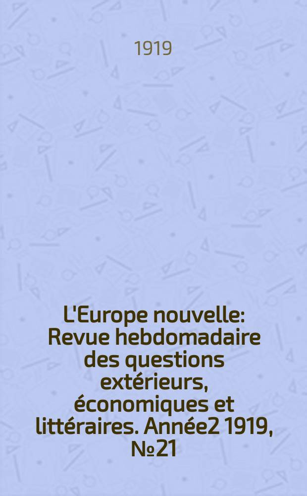 L'Europe nouvelle : Revue hebdomadaire des questions extérieurs, économiques et littéraires. Année2 1919, №21