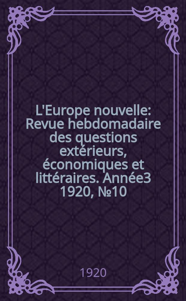 L'Europe nouvelle : Revue hebdomadaire des questions extérieurs, économiques et littéraires. Année3 1920, №10