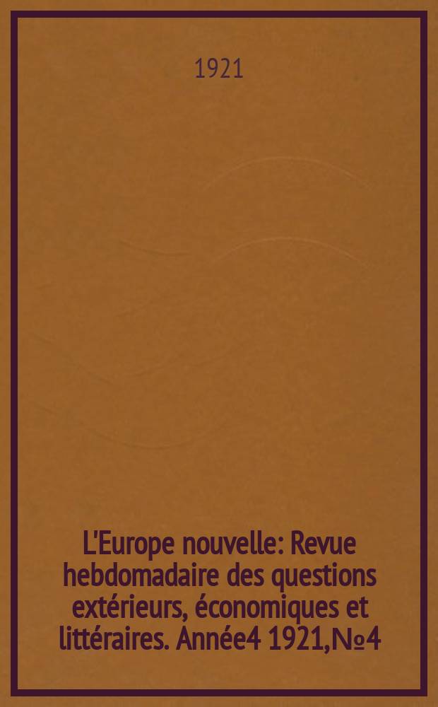 L'Europe nouvelle : Revue hebdomadaire des questions extérieurs, économiques et littéraires. Année4 1921, №4