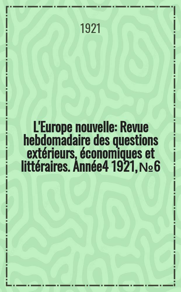 L'Europe nouvelle : Revue hebdomadaire des questions extérieurs, économiques et littéraires. Année4 1921, №6