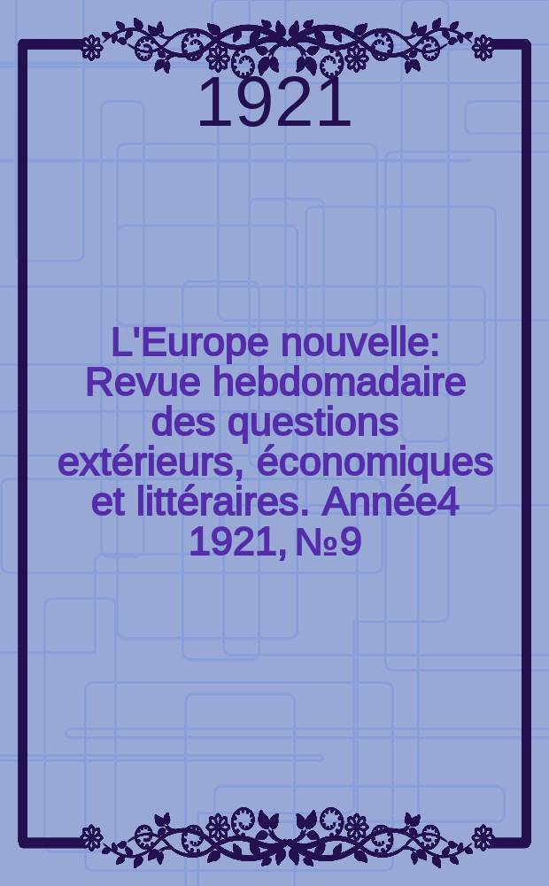 L'Europe nouvelle : Revue hebdomadaire des questions extérieurs, économiques et littéraires. Année4 1921, №9
