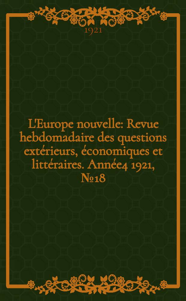 L'Europe nouvelle : Revue hebdomadaire des questions extérieurs, économiques et littéraires. Année4 1921, №18