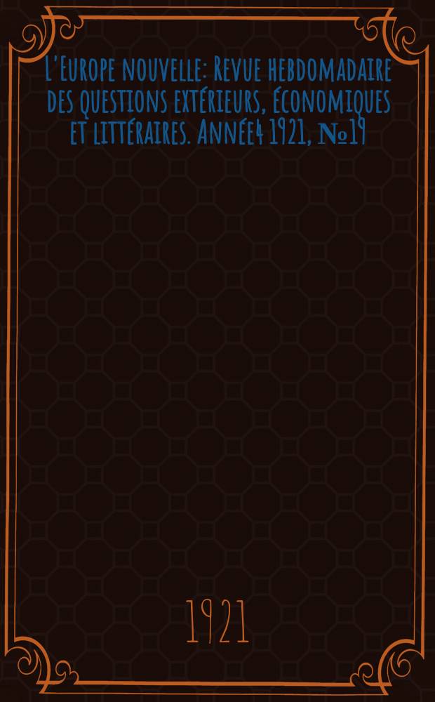 L'Europe nouvelle : Revue hebdomadaire des questions extérieurs, économiques et littéraires. Année4 1921, №19