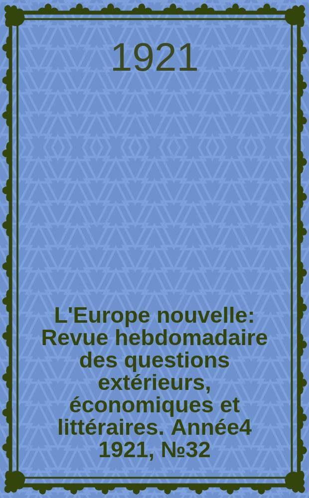 L'Europe nouvelle : Revue hebdomadaire des questions extérieurs, économiques et littéraires. Année4 1921, №32