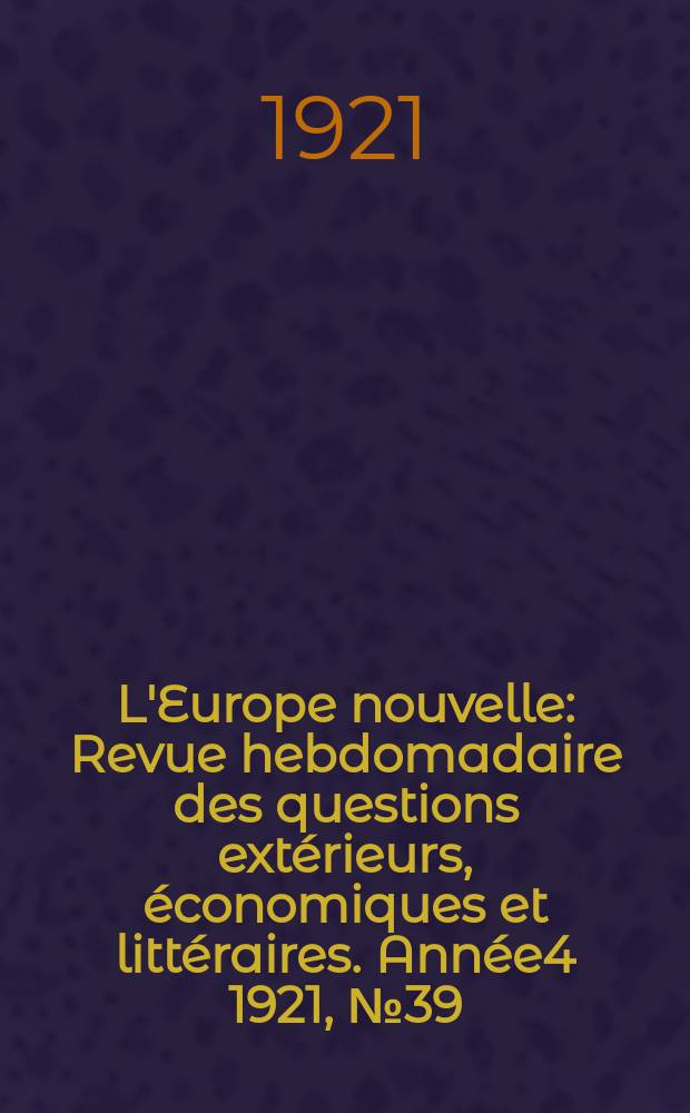 L'Europe nouvelle : Revue hebdomadaire des questions extérieurs, économiques et littéraires. Année4 1921, №39
