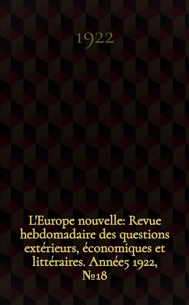 L'Europe nouvelle : Revue hebdomadaire des questions extérieurs, économiques et littéraires. Année5 1922, №18