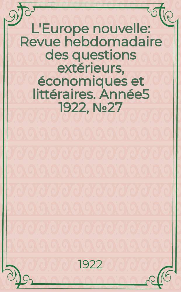 L'Europe nouvelle : Revue hebdomadaire des questions ext&eacute;rieurs, &eacute;conomiques et litt&eacute;raires. Ann&eacute;e5 1922, №27