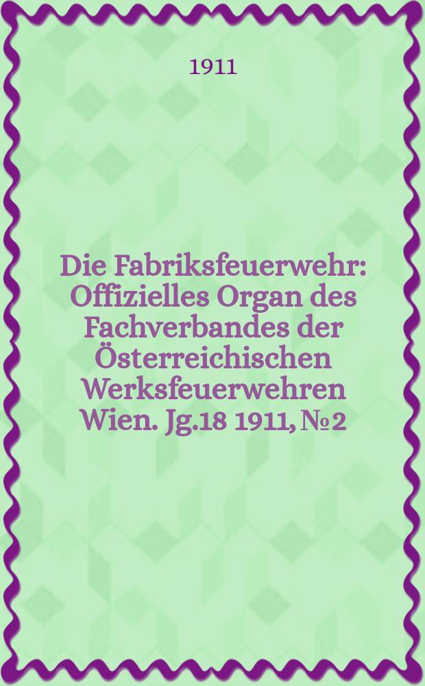 Die Fabriksfeuerwehr : Offizielles Organ des Fachverbandes der Österreichischen Werksfeuerwehren Wien. Jg.18 1911, №2