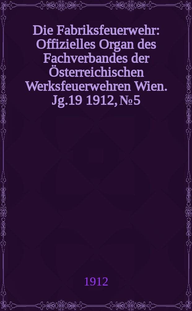 Die Fabriksfeuerwehr : Offizielles Organ des Fachverbandes der Österreichischen Werksfeuerwehren Wien. Jg.19 1912, №5