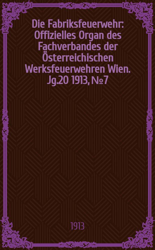 Die Fabriksfeuerwehr : Offizielles Organ des Fachverbandes der Österreichischen Werksfeuerwehren Wien. Jg.20 1913, №7