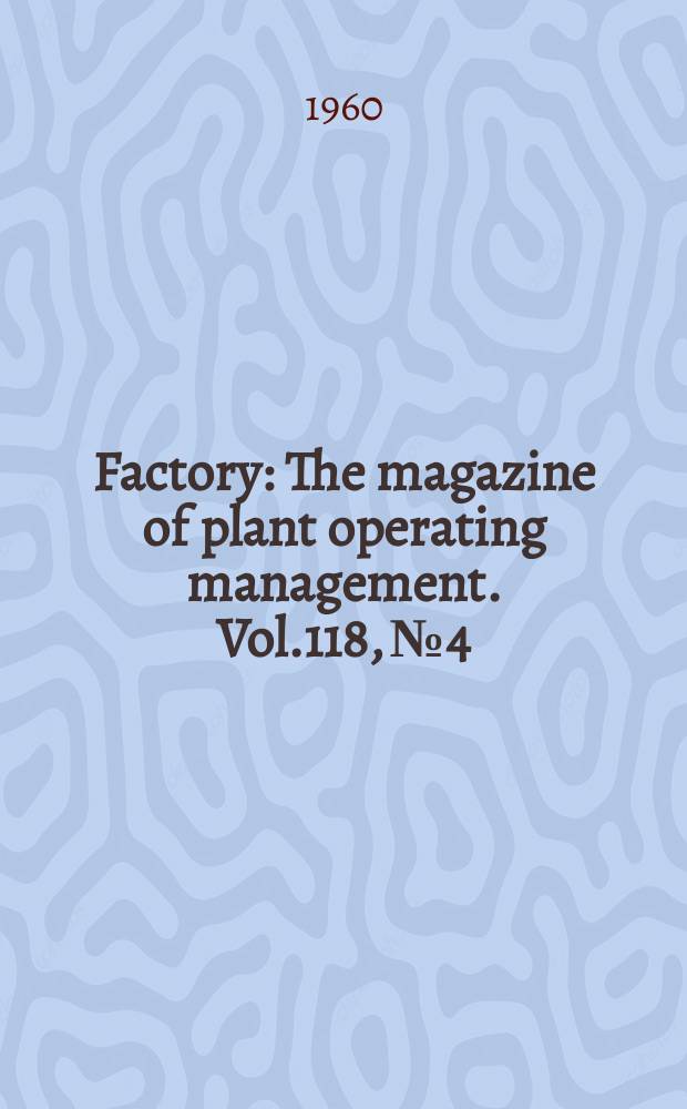 Factory : The magazine of plant operating management. Vol.118, №4