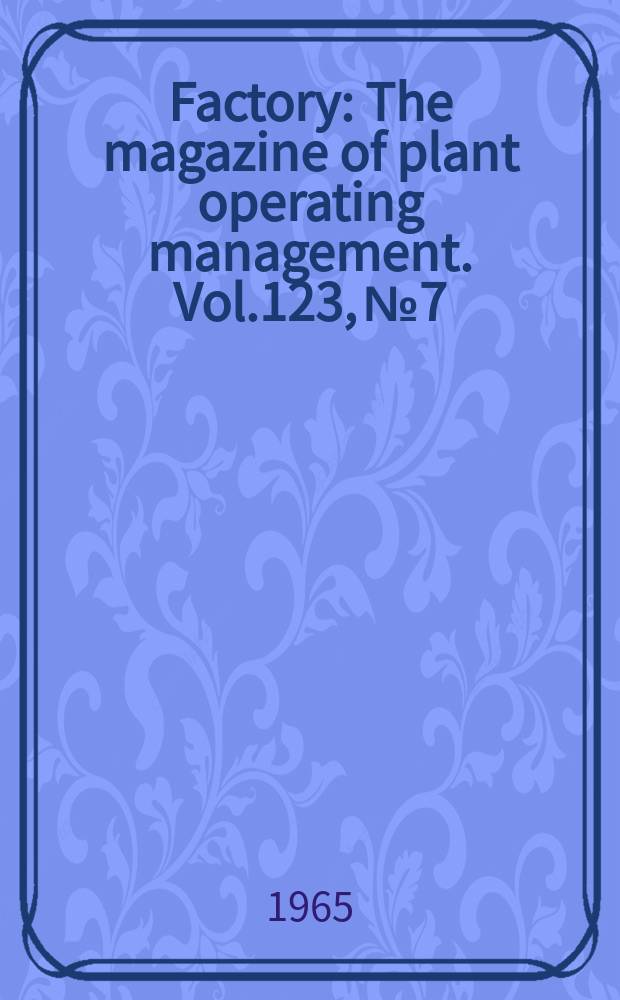 Factory : The magazine of plant operating management. Vol.123, №7