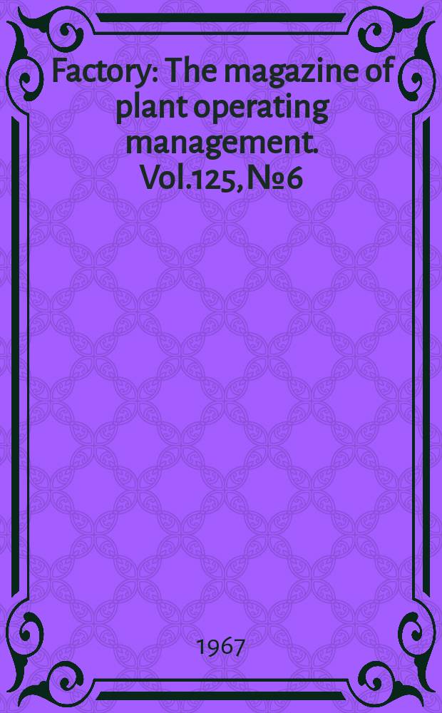 Factory : The magazine of plant operating management. Vol.125, №6