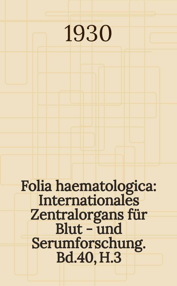 Folia haematologica : Internationales Zentralorgans für Blut - und Serumforschung. Bd.40, H.3/4