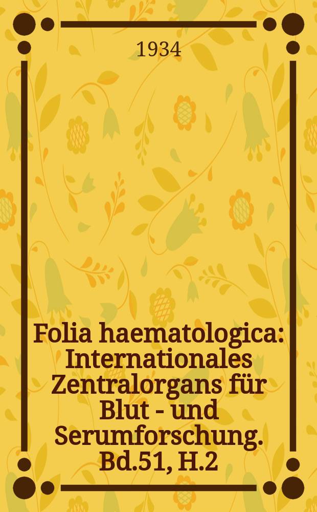 Folia haematologica : Internationales Zentralorgans für Blut - und Serumforschung. Bd.51, H.2