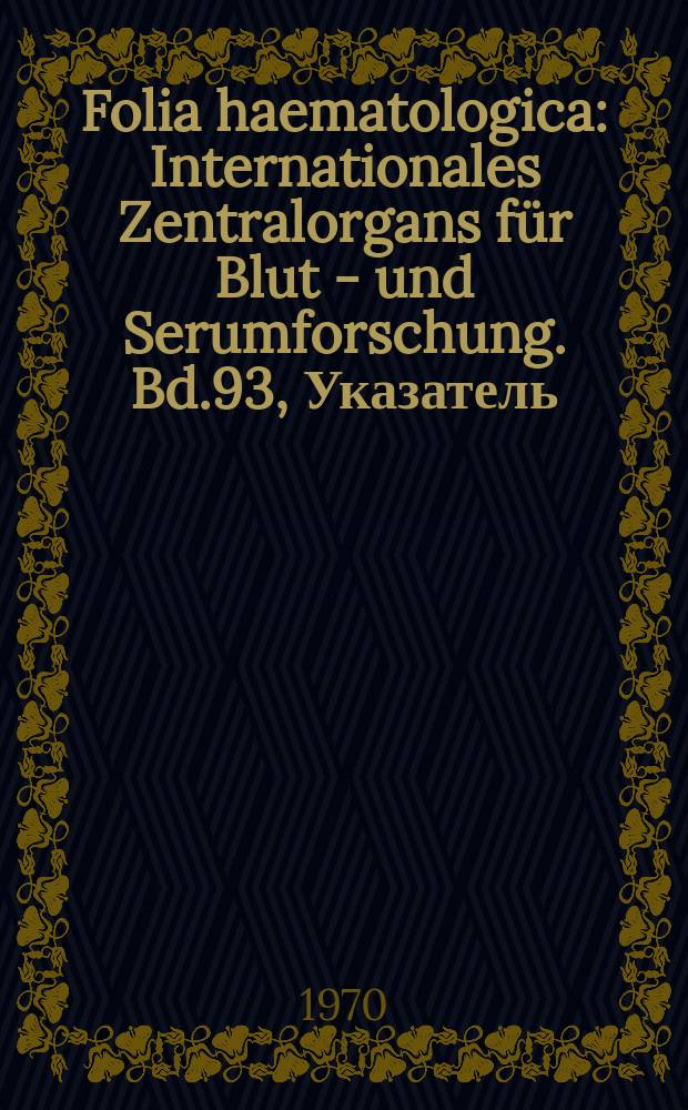 Folia haematologica : Internationales Zentralorgans für Blut - und Serumforschung. Bd.93, Указатель