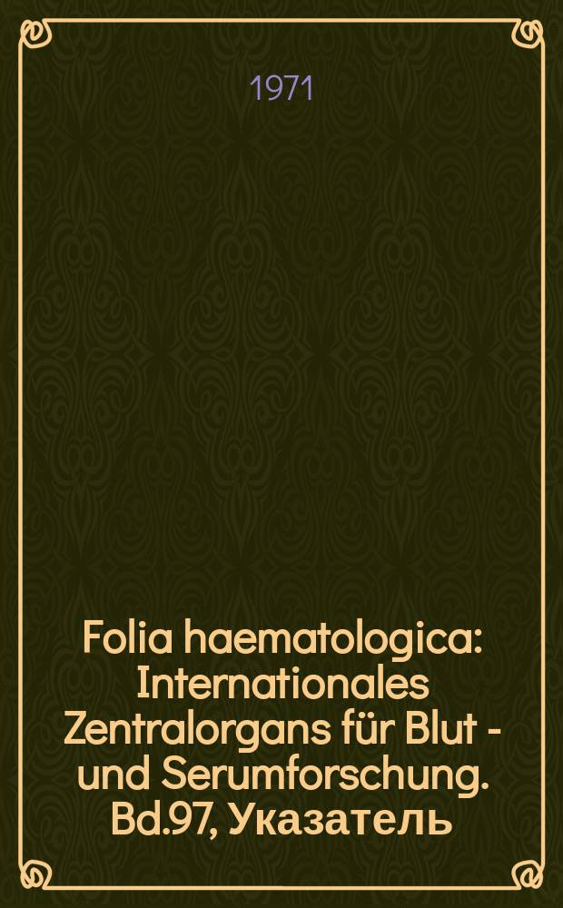 Folia haematologica : Internationales Zentralorgans f&uuml;r Blut - und Serumforschung. Bd.97, Указатель