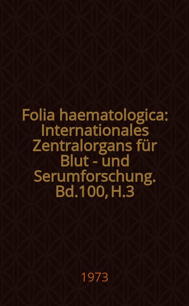 Folia haematologica : Internationales Zentralorgans für Blut - und Serumforschung. Bd.100, H.3
