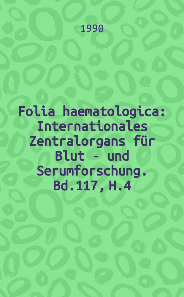 Folia haematologica : Internationales Zentralorgans für Blut - und Serumforschung. Bd.117, H.4
