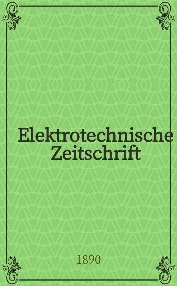 Elektrotechnische Zeitschrift : Zentralblatt für Elektrotechnik Organ des elektrotechnischen Vereins seit 1880 und des Verbandes deutscher Elektrotechniker seit 1894. Jg.11 1890, H.17