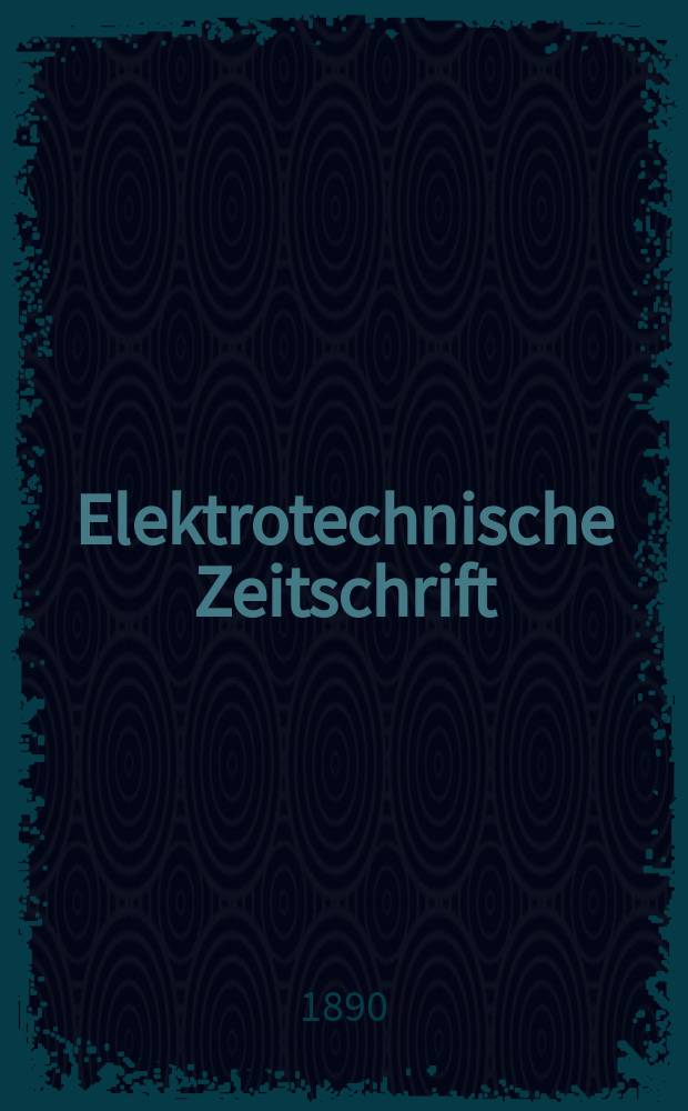 Elektrotechnische Zeitschrift : Zentralblatt f&uuml;r Elektrotechnik Organ des elektrotechnischen Vereins seit 1880 und des Verbandes deutscher Elektrotechniker seit 1894. Jg.11 1890, H.36