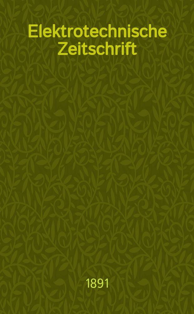 Elektrotechnische Zeitschrift : Zentralblatt für Elektrotechnik Organ des elektrotechnischen Vereins seit 1880 und des Verbandes deutscher Elektrotechniker seit 1894. Jg.12 1891, H.28